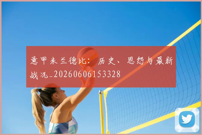 意甲九游体育德比：历史、恩怨与最新战况_20260606153328